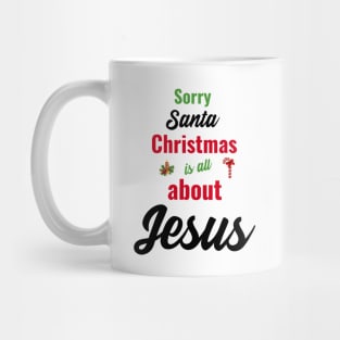 Sorry Santa, Christmas is all about Jesus Mug